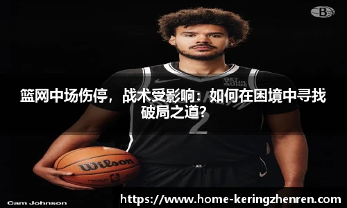 篮网中场伤停，战术受影响：如何在困境中寻找破局之道？